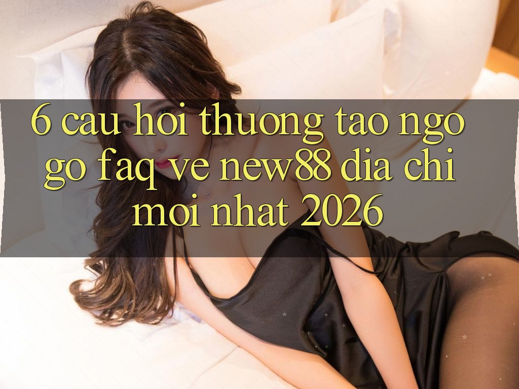 6. Câu Hỏi Thường Tao ngộ gỡ (FAQ) Về New88 Địa Chỉ Mới nhất 2026