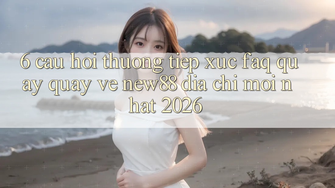 6. Câu Hỏi Thường Tiếp xúc (FAQ) Quay quay về New88 Địa Chỉ Mới nhất 2026