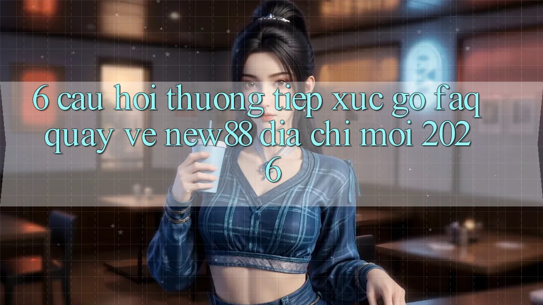 6. Câu Hỏi Thường Tiếp xúc gỡ (FAQ) Quay về New88 Địa Chỉ Mới 2026
