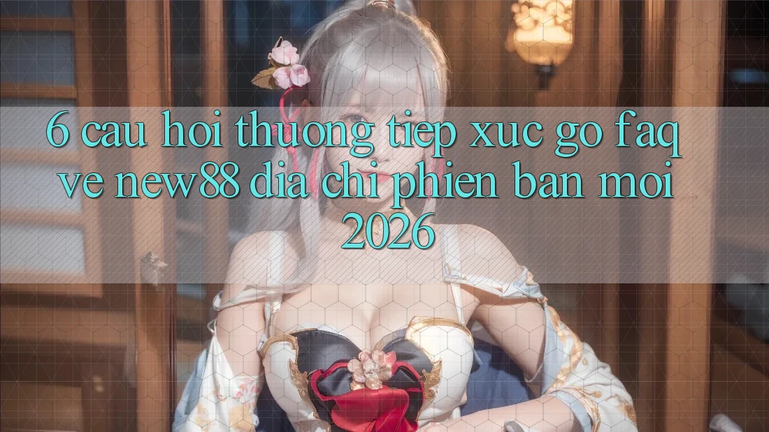 6. Câu Hỏi Thường Tiếp xúc gỡ (FAQ) Về New88 Địa Chỉ Phiên bản mới 2026