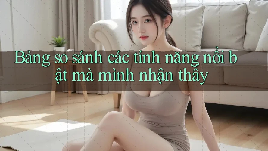 Bảng so sánh các tính năng nổi bật mà mình nhận thấy