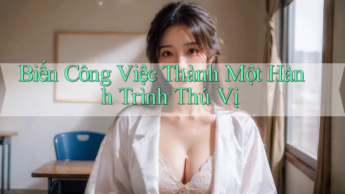 Biến Công Việc Thành Một Hành Trình Thú Vị