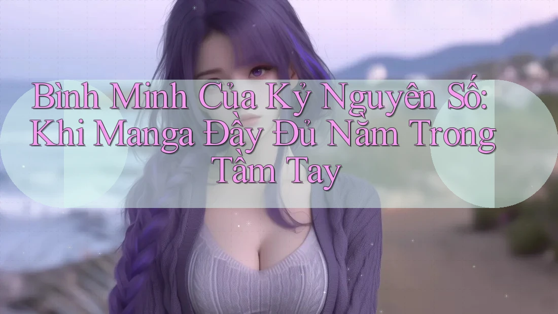 Bình Minh Của Kỷ Nguyên Số: Khi Manga Đầy Đủ Nằm Trong Tầm Tay