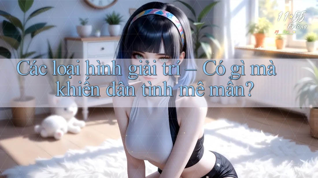 Các loại hình giải trí – Có gì mà khiến dân tình mê mẩn?
