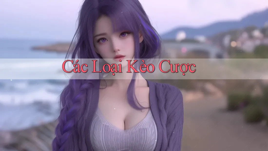 Các Loại Kèo Cược Các Loại Kèo Cược