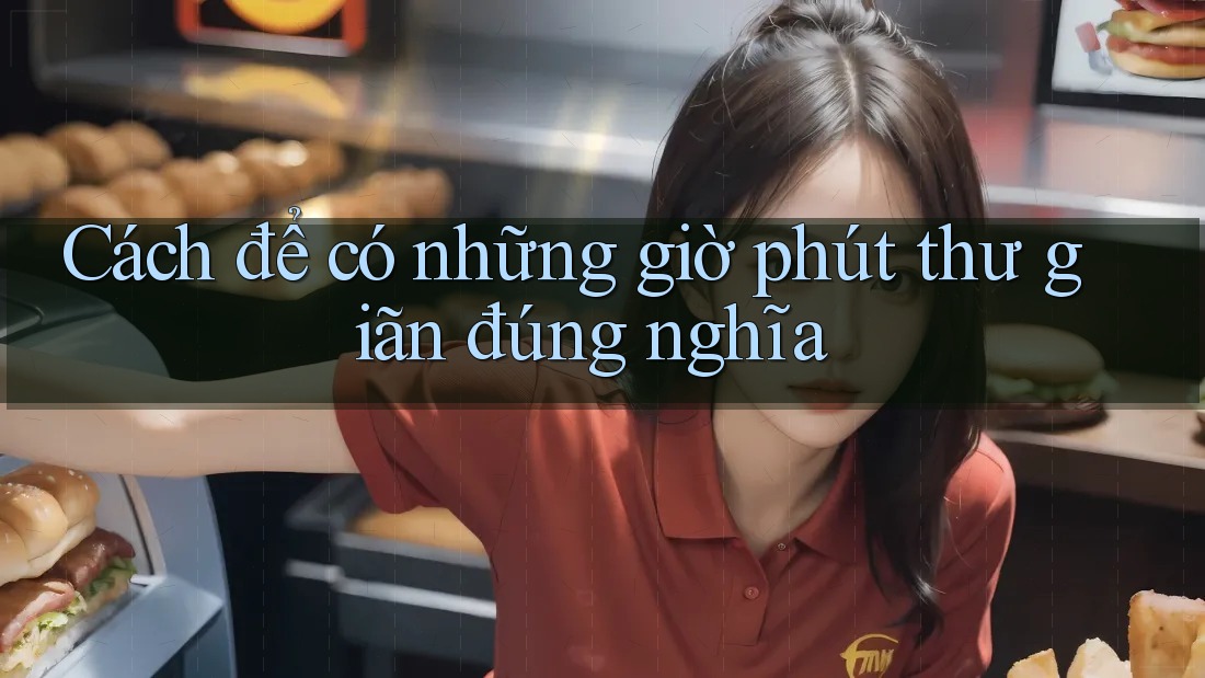 Cách để có những giờ phút thư giãn đúng nghĩa