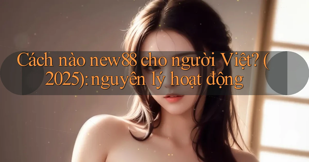 Cách nào new88 cho người Việt (2025) nguyên lý hoạt động