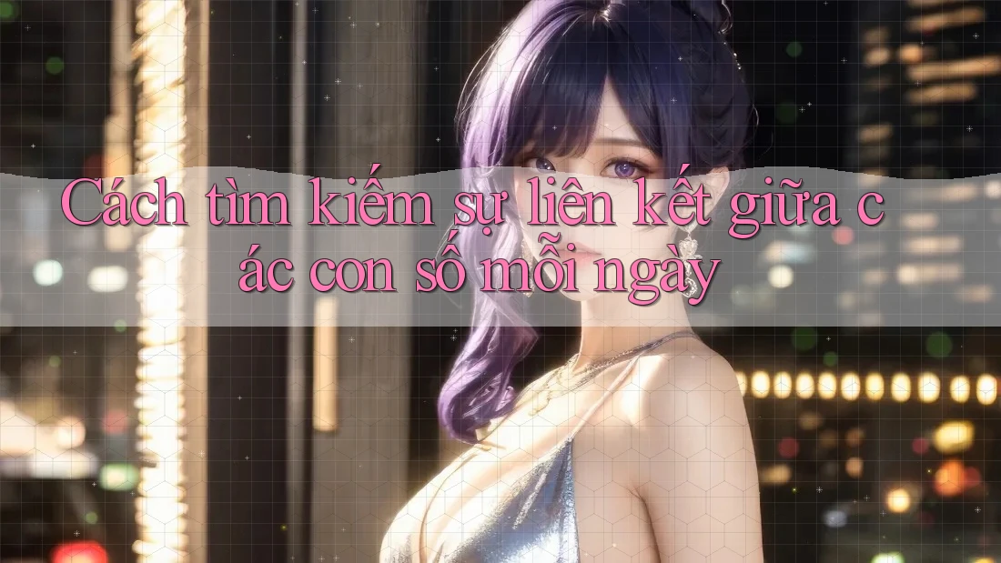 Cách tìm kiếm sự liên kết giữa các con số mỗi ngày