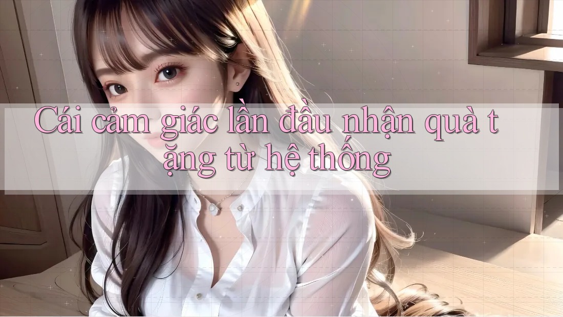 Cái cảm giác lần đầu nhận quà tặng từ hệ thống