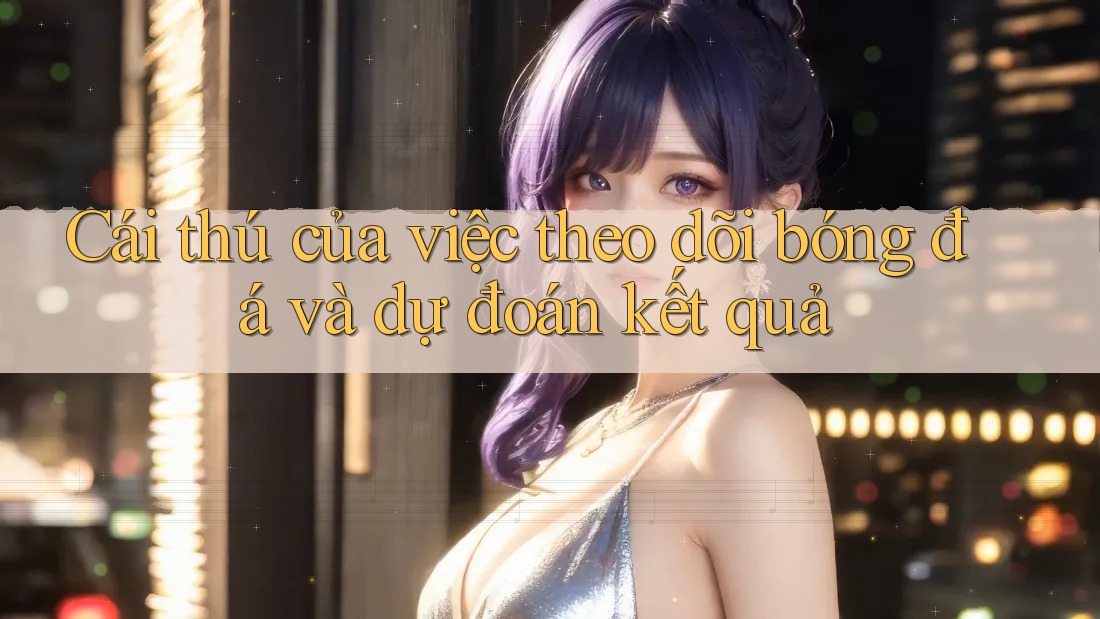 Cái thú của việc theo dõi bóng đá và dự đoán kết quả