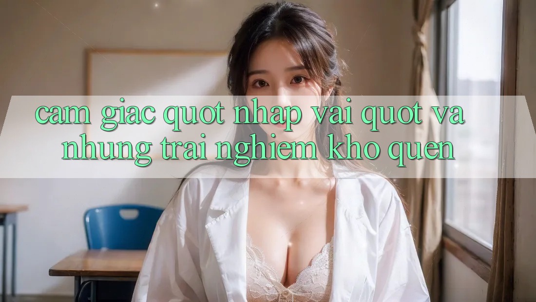 Cảm giác " nhập vai" và những trải nghiệm khó quên