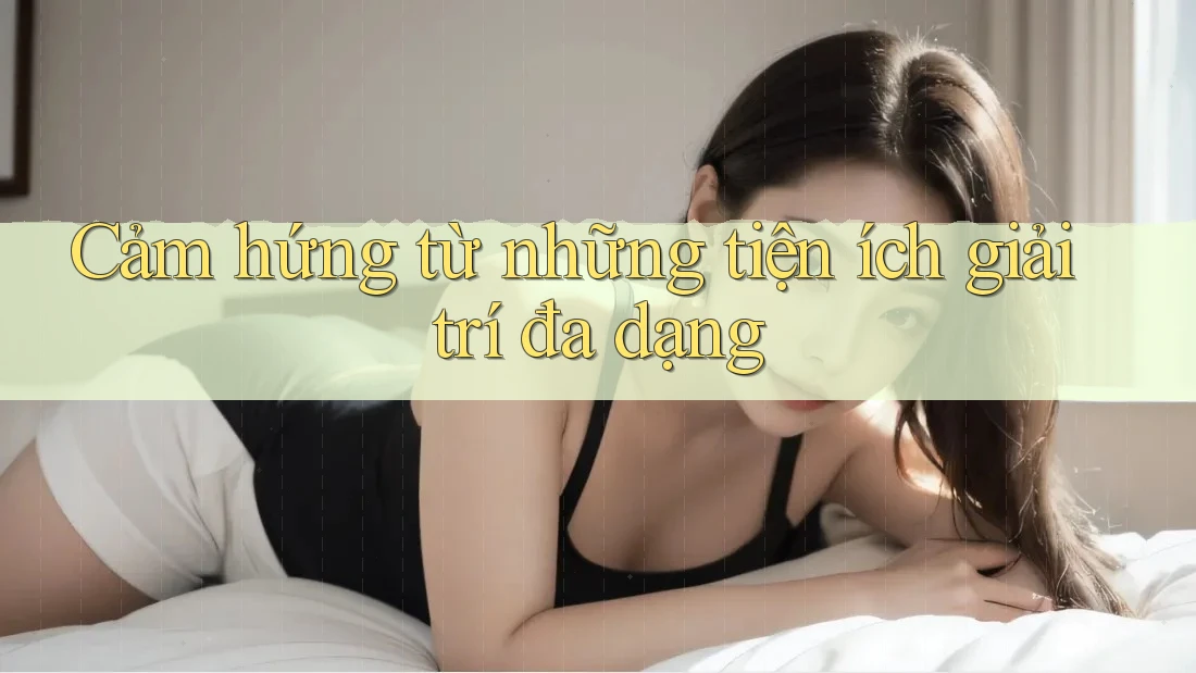 Cảm hứng từ những tiện ích giải trí đa dạng