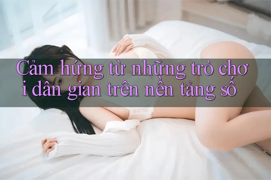 Cảm hứng từ những trò chơi dân gian trên nền tảng số