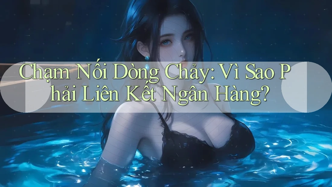 Chạm Nối Dòng Chảy: Vì Sao Phải Liên Kết Ngân Hàng?