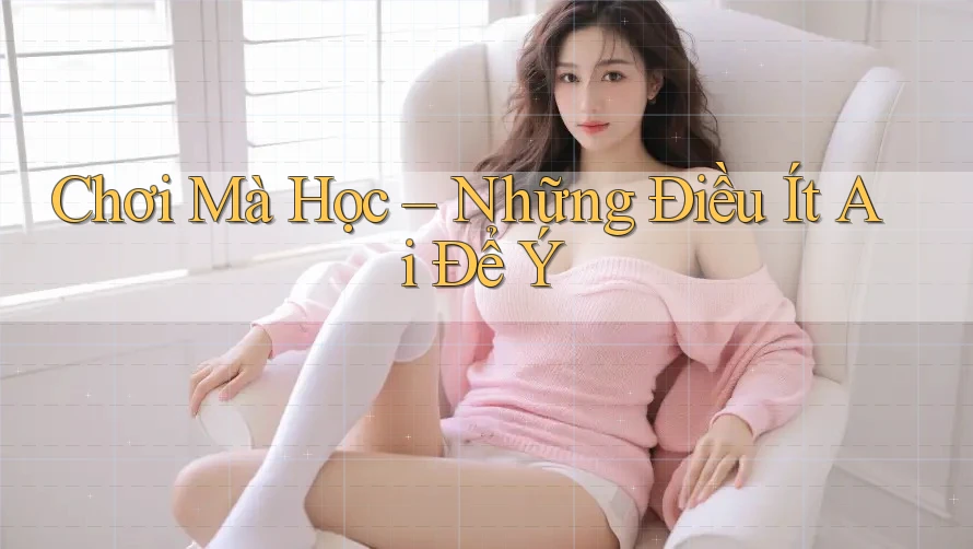 Chơi Mà Học – Những Điều Ít Ai Để Ý Chơi Mà Học – Những Điều Ít Ai Để Ý