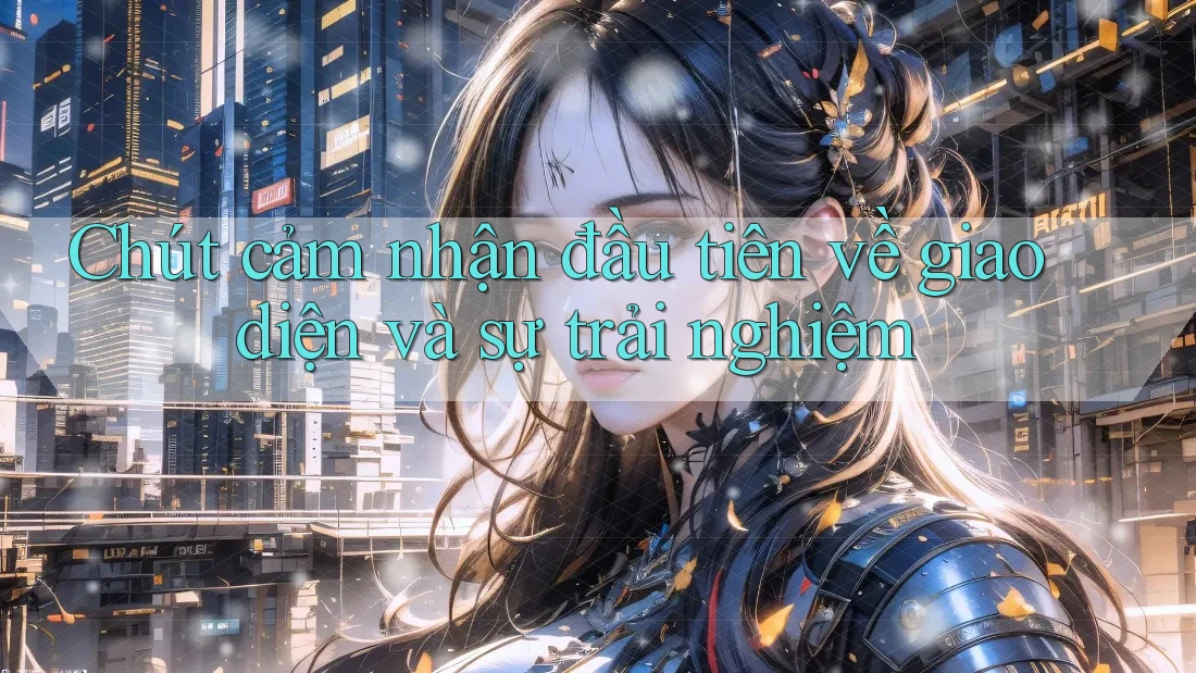 Chút cảm nhận đầu tiên về giao diện và sự trải nghiệm