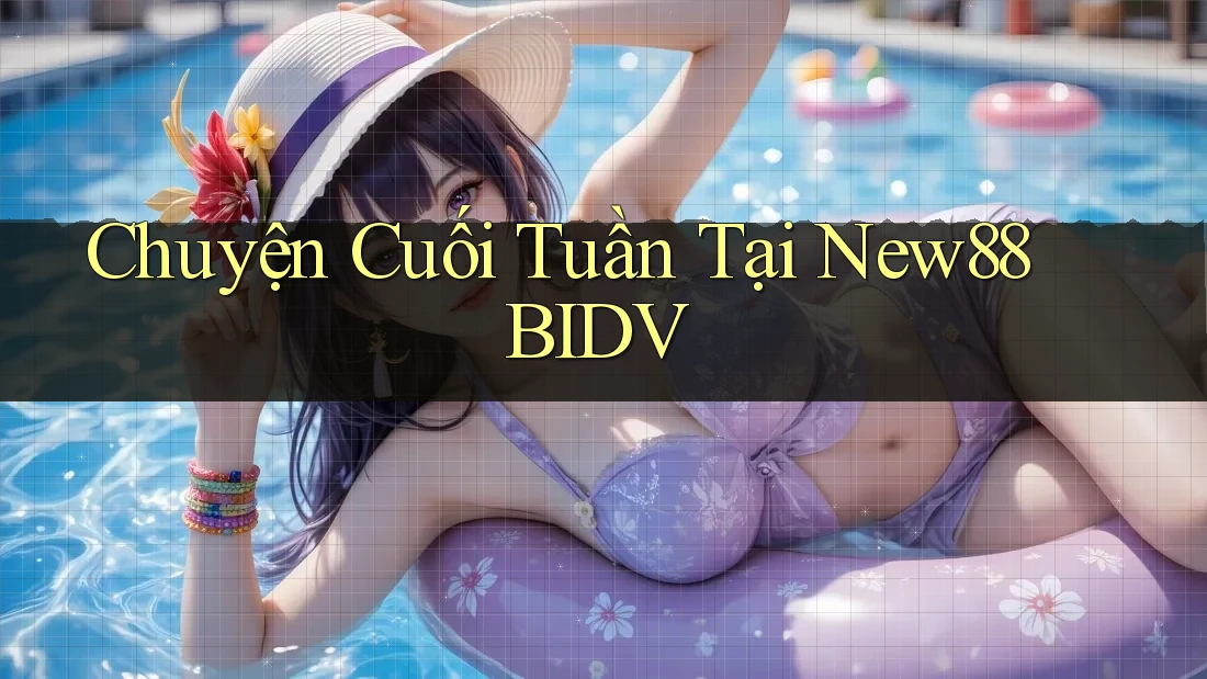 Chuyện Cuối Tuần Tại New88 BIDV