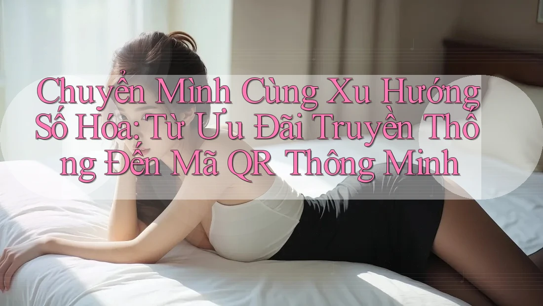 Chuyển Mình Cùng Xu Hướng Số Hóa: Từ Ưu Đãi Truyền Thống Đến Mã QR Thông Minh
