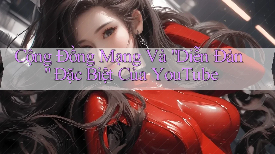 Cộng Đồng Mạng Và “Diễn Đàn” Đặc Biệt Của YouTube