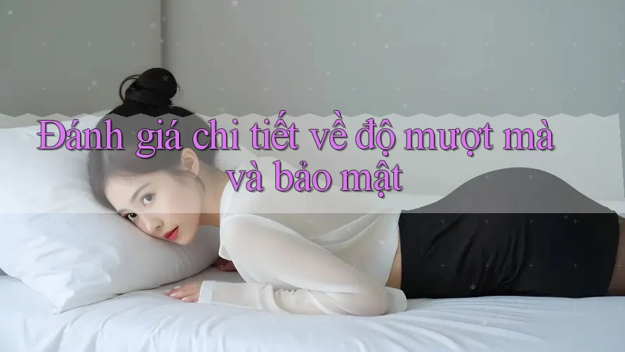 Đánh giá chi tiết về độ mượt mà và bảo mật