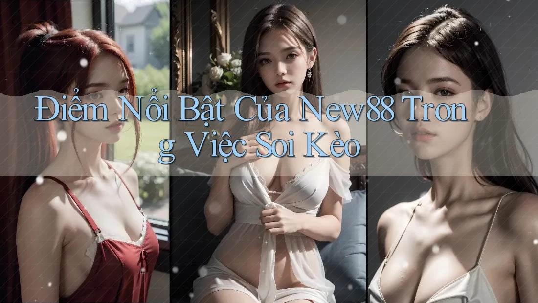 Điểm Nổi Bật Của New88 Trong Việc Soi Kèo