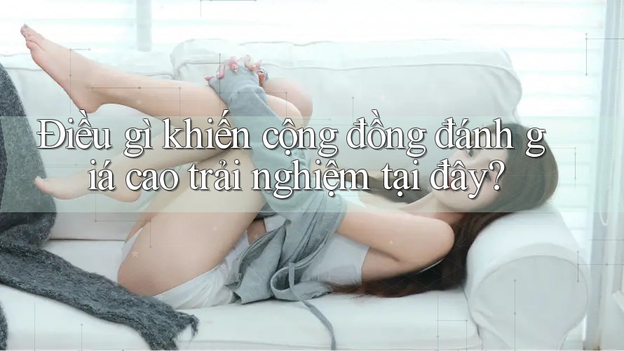 Điều gì khiến cộng đồng đánh giá cao trải nghiệm tại đây?