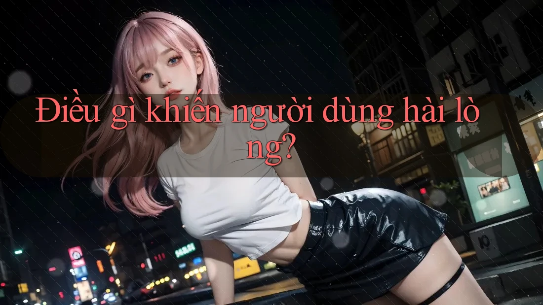Điều gì khiến người dùng hài lòng?