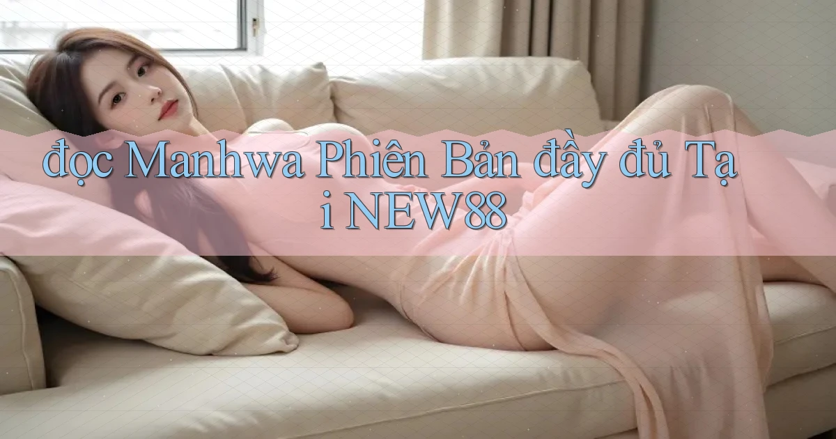 đọc manhwa phiên bản đầy đủ tại new88