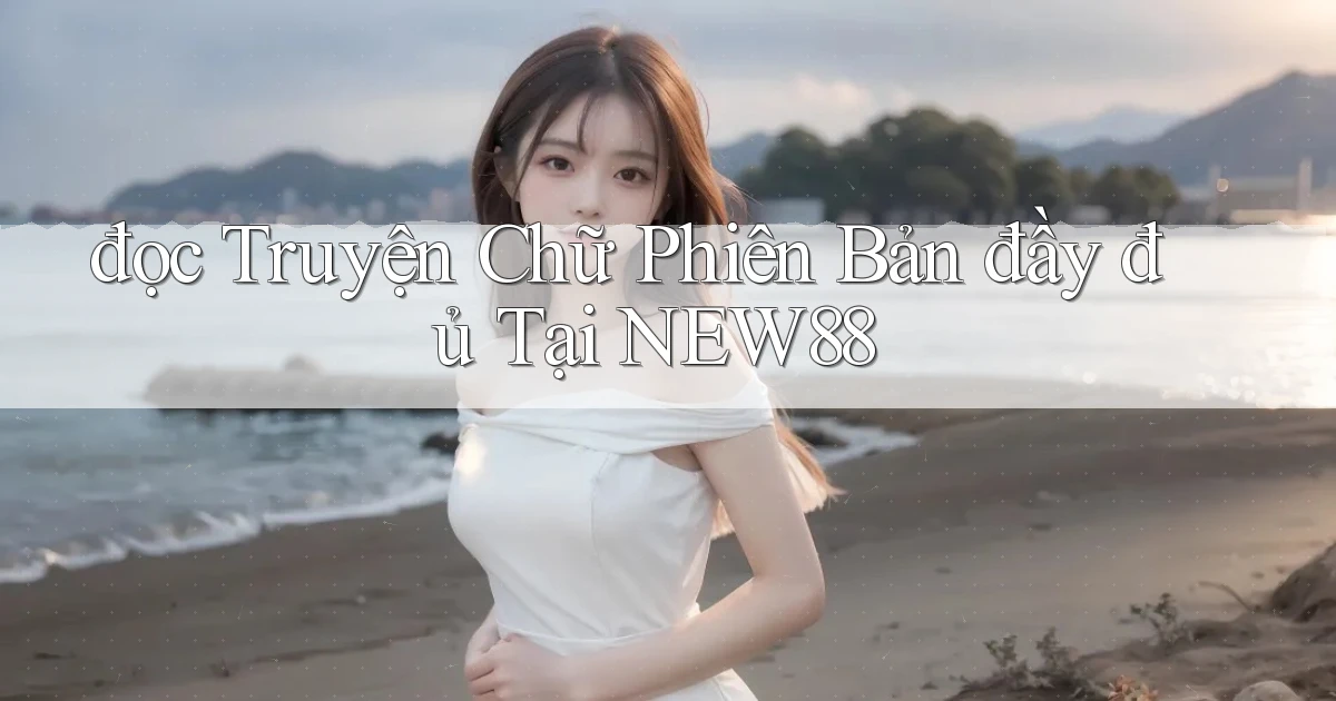 đọc truyện chữ phiên bản đầy đủ tại new88