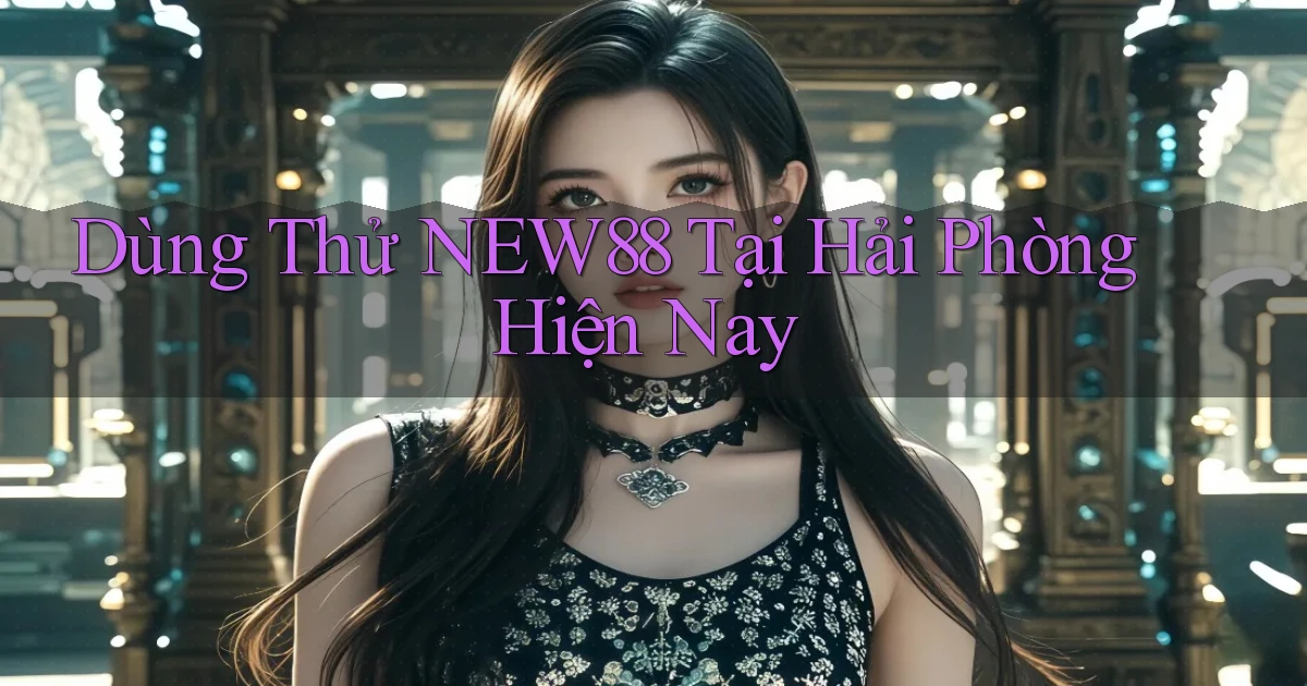 dùng thử new88 tại Hải Phòng hiện nay