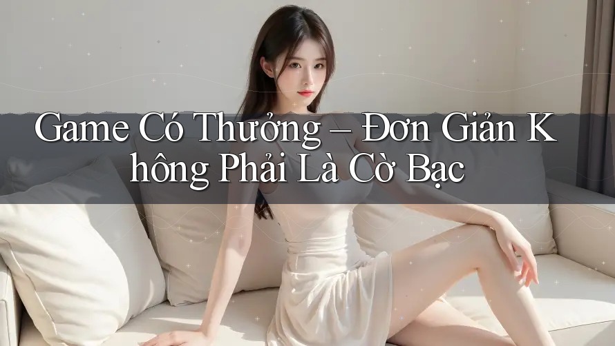 Game Có Thưởng – Đơn Giản Không Phải Là Cờ Bạc