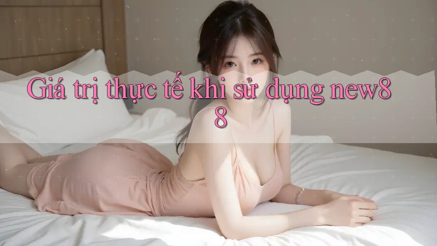 Giá trị thực tế khi sử dụng new88