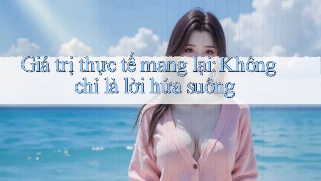 Giá trị thực tế mang lại: Không chỉ là lời hứa suông
