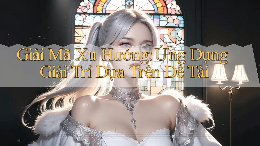 Giải Mã Xu Hướng: Ứng Dụng Giải Trí Dựa Trên Đề Tài