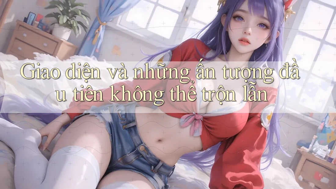 Giao diện và những ấn tượng đầu tiên không thể trộn lẫn