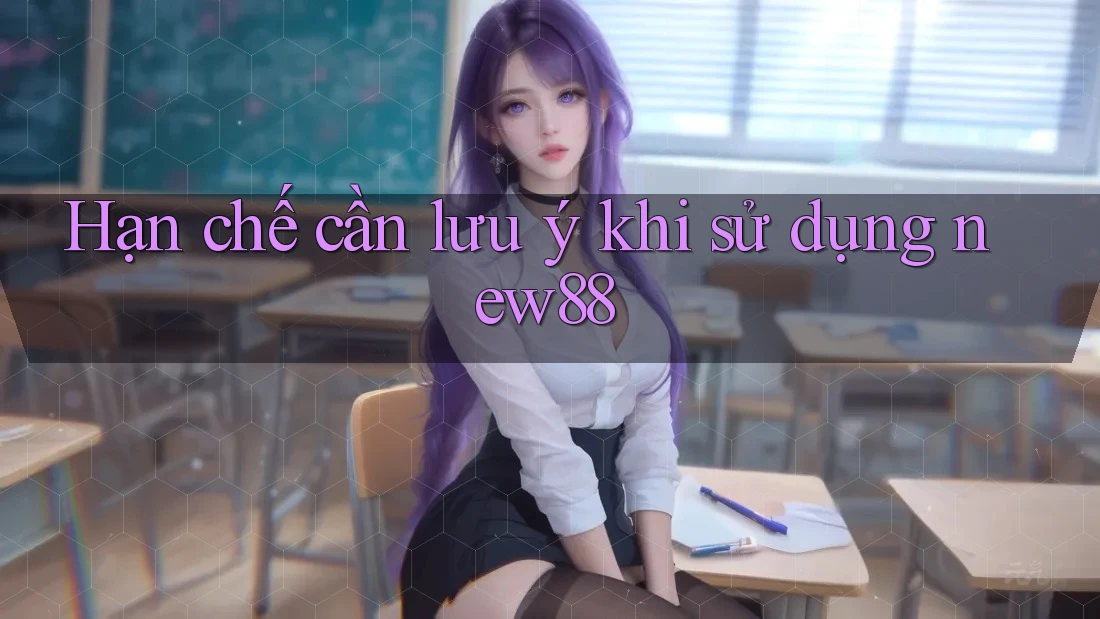 Hạn chế cần lưu ý khi sử dụng new88