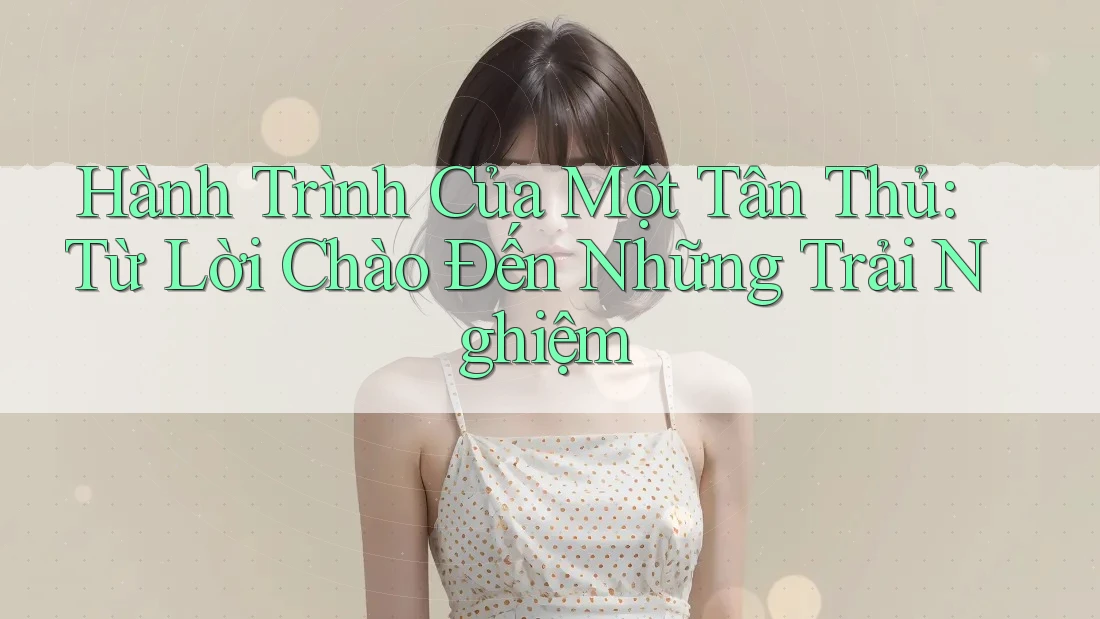 Hành Trình Của Một Tân Thủ: Từ Lời Chào Đến Những Trải Nghiệm