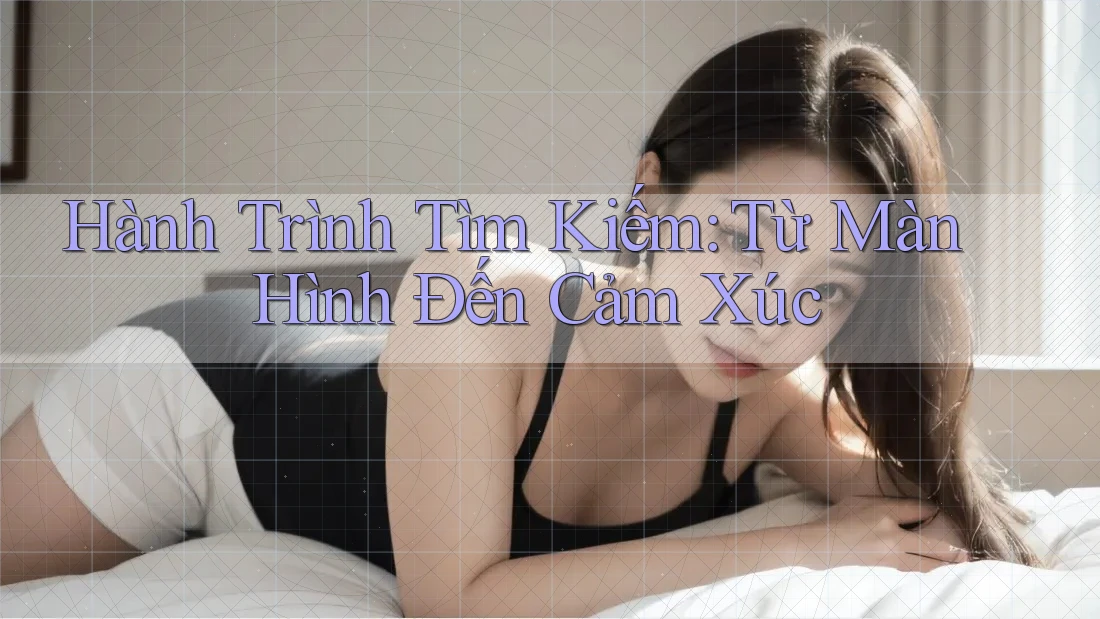 Hành Trình Tìm Kiếm: Từ Màn Hình Đến Cảm Xúc