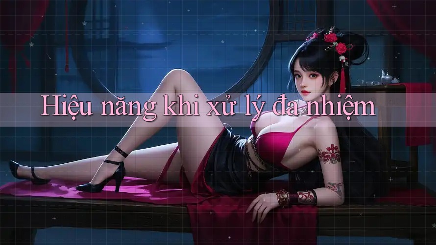 Hiệu năng khi xử lý đa nhiệm