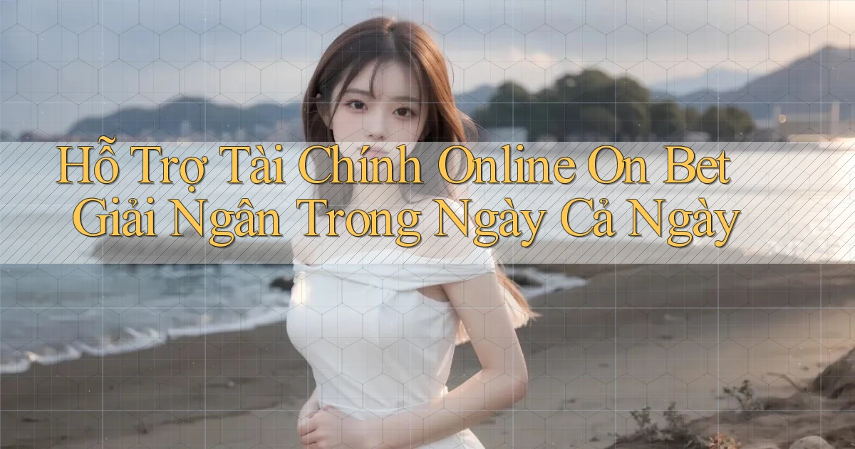 hỗ trợ tài chính online on bet giải ngân trong ngày cả ngày