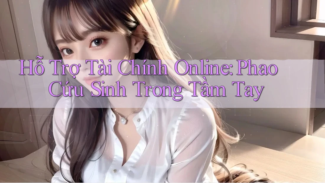 Hỗ Trợ Tài Chính Online: Phao Cứu Sinh Trong Tầm Tay