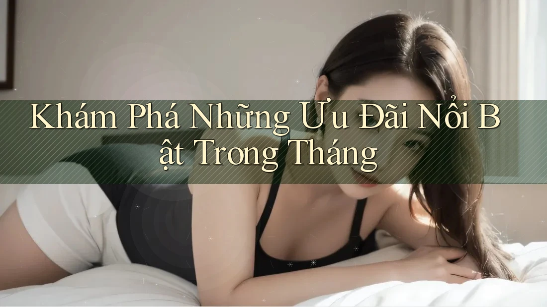 Khám Phá Những Ưu Đãi Nổi Bật Trong Tháng