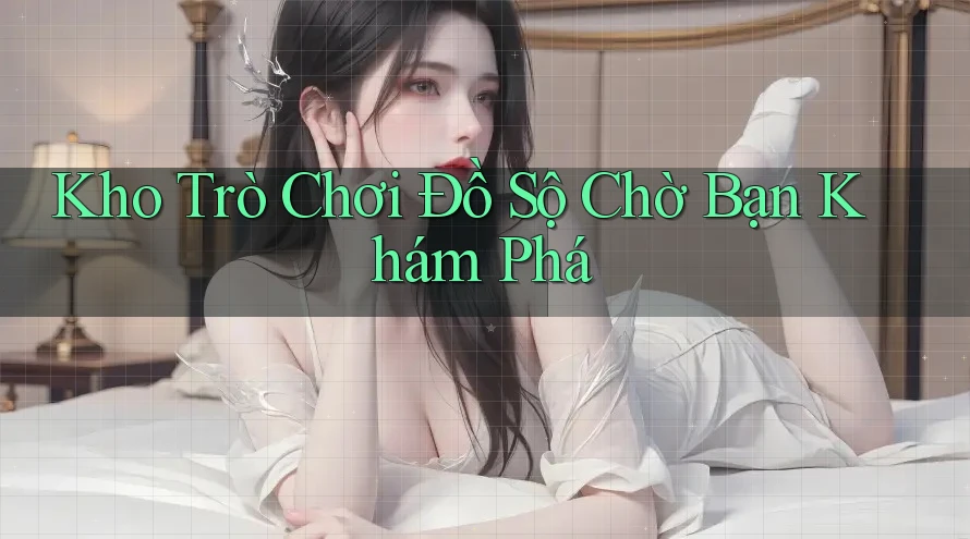Kho Trò Chơi Đồ Sộ Chờ Bạn Khám Phá