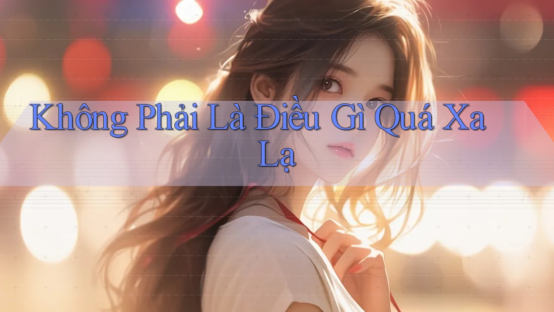 Không Phải Là Điều Gì Quá Xa Lạ Không Phải Là Điều Gì Quá Xa Lạ