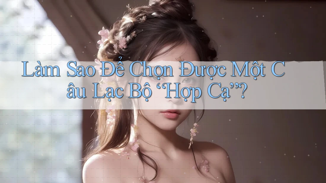 Làm Sao Để Chọn Được Một Câu Lạc Bộ “Hợp Cạ”? Làm Sao Để Chọn Được Một Câu Lạc Bộ “Hợp Cạ”?
