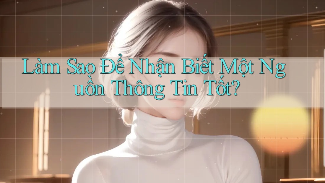 Làm Sao Để Nhận Biết Một Nguồn Thông Tin Tốt?