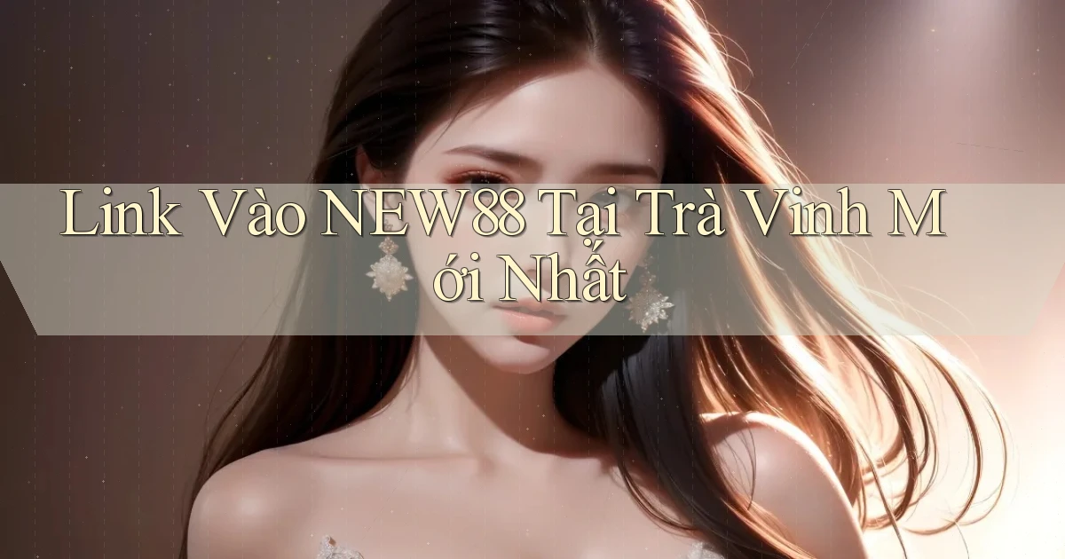 link vào new88 tại Trà Vinh mới nhất