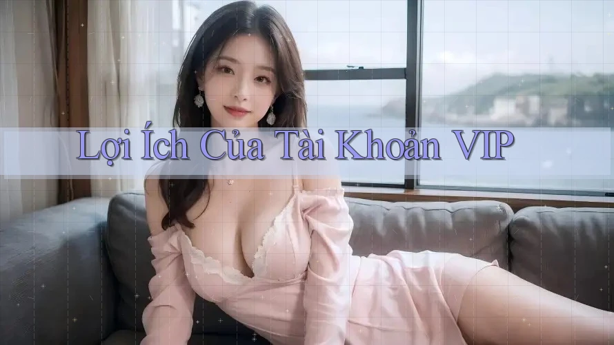 Lợi Ích Của Tài Khoản VIP
