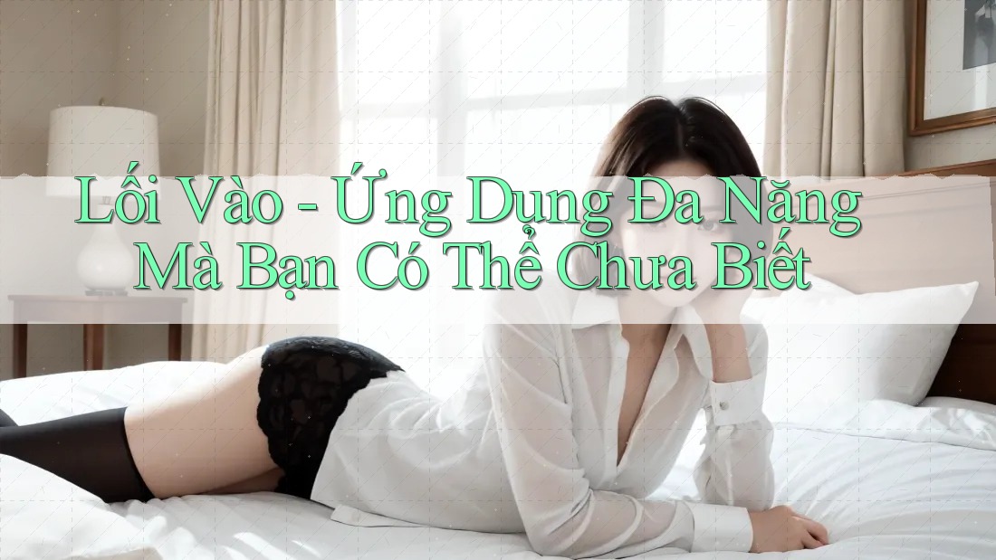 Lối Vào - Ứng Dụng Đa Năng Mà Bạn Có Thể Chưa Biết Lối Vào - Ứng Dụng Đa Năng Mà Bạn Có Thể Chưa Biết