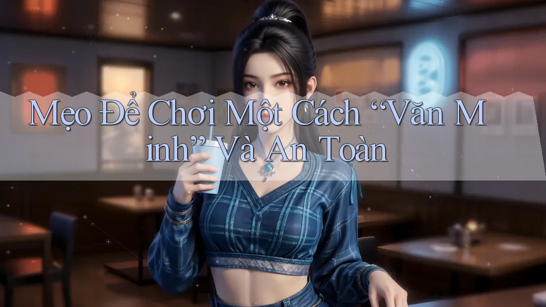 Mẹo Để Chơi Một Cách “Văn Minh” Và An Toàn